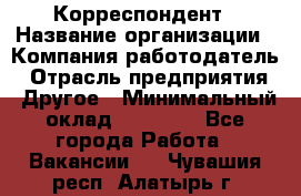 Корреспондент › Название организации ­ Компания-работодатель › Отрасль предприятия ­ Другое › Минимальный оклад ­ 25 000 - Все города Работа » Вакансии   . Чувашия респ.,Алатырь г.